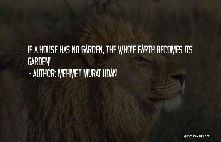 Mehmet Murat Ildan Quotes: If A House Has No Garden, The Whole Earth Becomes Its Garden!