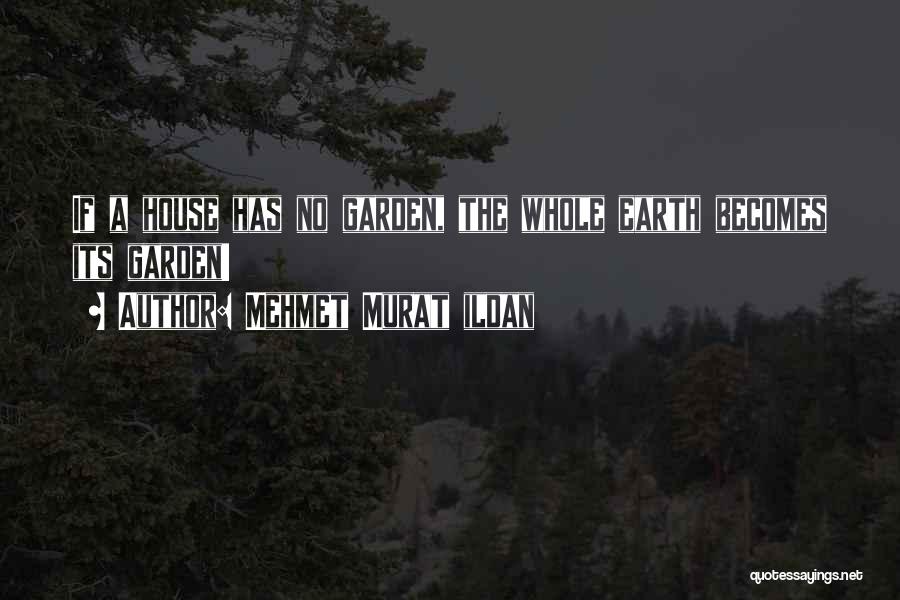Mehmet Murat Ildan Quotes: If A House Has No Garden, The Whole Earth Becomes Its Garden!