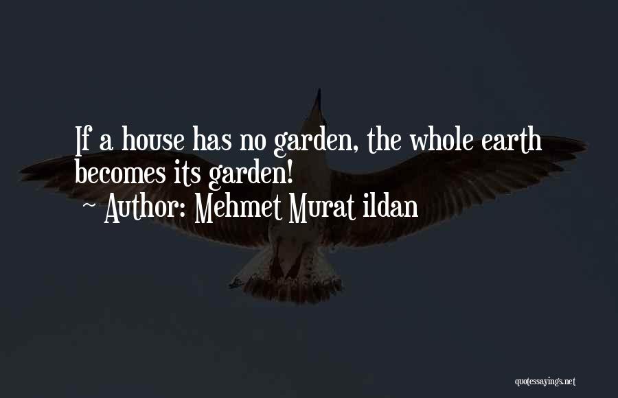 Mehmet Murat Ildan Quotes: If A House Has No Garden, The Whole Earth Becomes Its Garden!