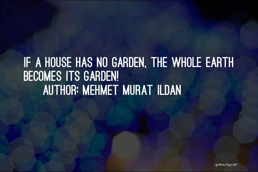 Mehmet Murat Ildan Quotes: If A House Has No Garden, The Whole Earth Becomes Its Garden!