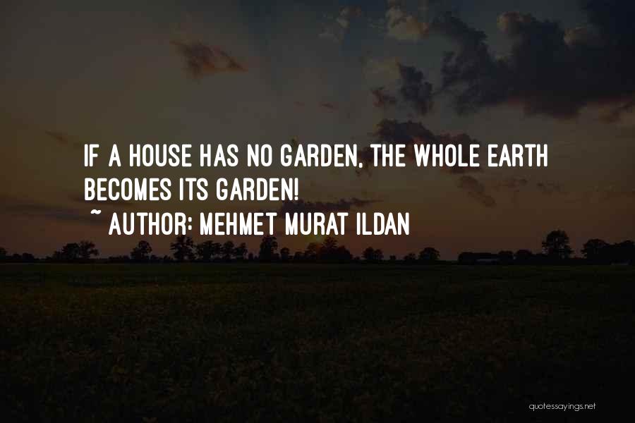 Mehmet Murat Ildan Quotes: If A House Has No Garden, The Whole Earth Becomes Its Garden!