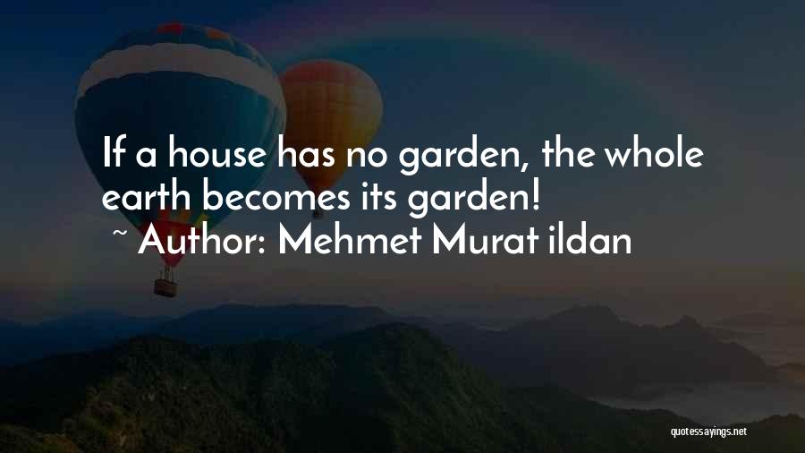 Mehmet Murat Ildan Quotes: If A House Has No Garden, The Whole Earth Becomes Its Garden!