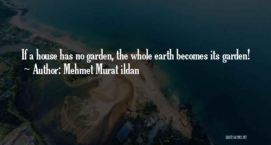 Mehmet Murat Ildan Quotes: If A House Has No Garden, The Whole Earth Becomes Its Garden!