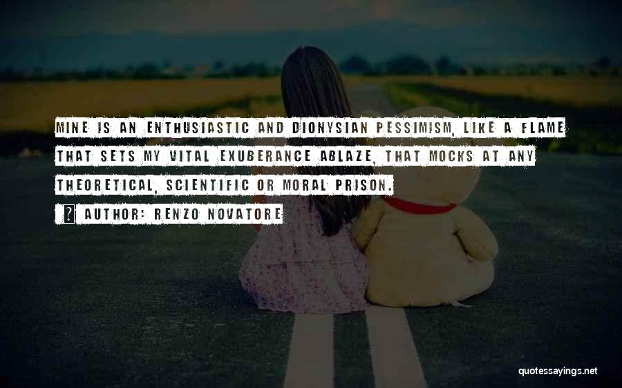 Renzo Novatore Quotes: Mine Is An Enthusiastic And Dionysian Pessimism, Like A Flame That Sets My Vital Exuberance Ablaze, That Mocks At Any