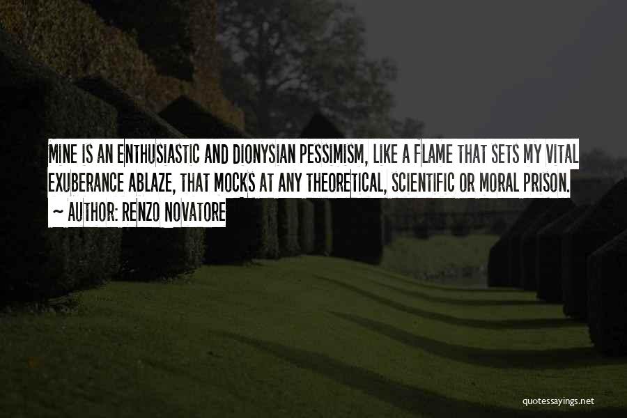 Renzo Novatore Quotes: Mine Is An Enthusiastic And Dionysian Pessimism, Like A Flame That Sets My Vital Exuberance Ablaze, That Mocks At Any