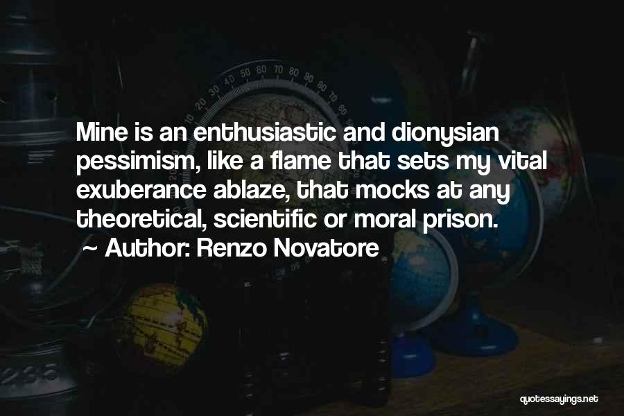 Renzo Novatore Quotes: Mine Is An Enthusiastic And Dionysian Pessimism, Like A Flame That Sets My Vital Exuberance Ablaze, That Mocks At Any