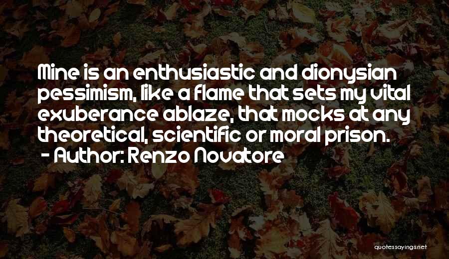 Renzo Novatore Quotes: Mine Is An Enthusiastic And Dionysian Pessimism, Like A Flame That Sets My Vital Exuberance Ablaze, That Mocks At Any