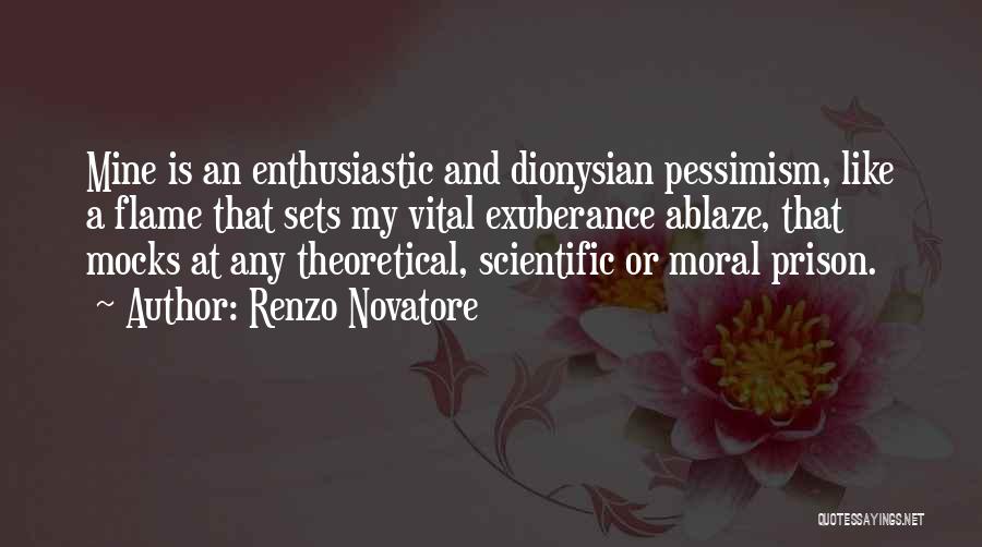 Renzo Novatore Quotes: Mine Is An Enthusiastic And Dionysian Pessimism, Like A Flame That Sets My Vital Exuberance Ablaze, That Mocks At Any