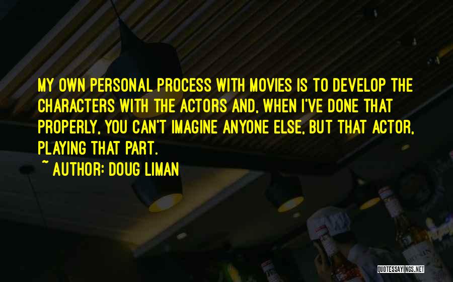 Doug Liman Quotes: My Own Personal Process With Movies Is To Develop The Characters With The Actors And, When I've Done That Properly,