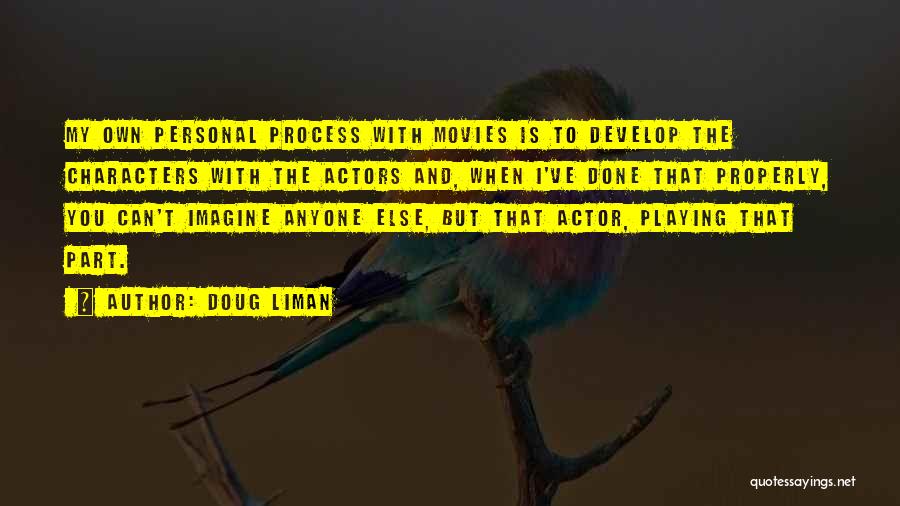 Doug Liman Quotes: My Own Personal Process With Movies Is To Develop The Characters With The Actors And, When I've Done That Properly,