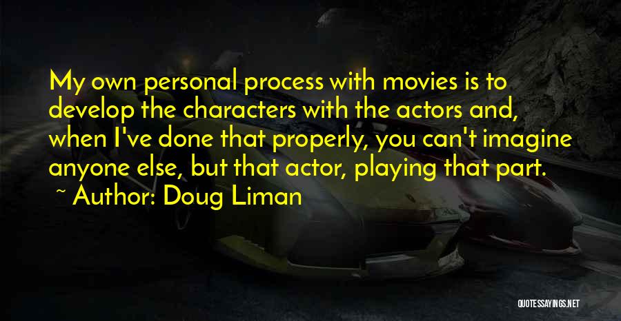 Doug Liman Quotes: My Own Personal Process With Movies Is To Develop The Characters With The Actors And, When I've Done That Properly,