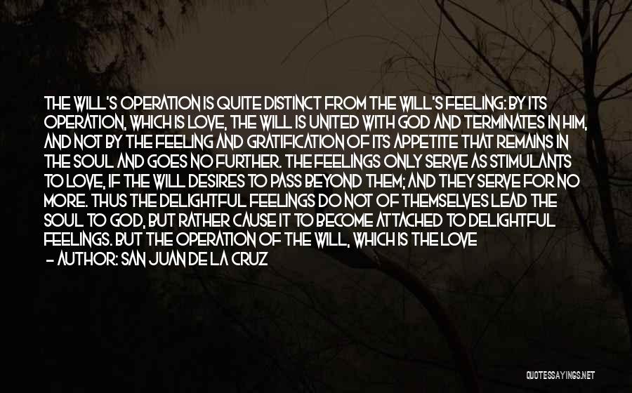 San Juan De La Cruz Quotes: The Will's Operation Is Quite Distinct From The Will's Feeling: By Its Operation, Which Is Love, The Will Is United