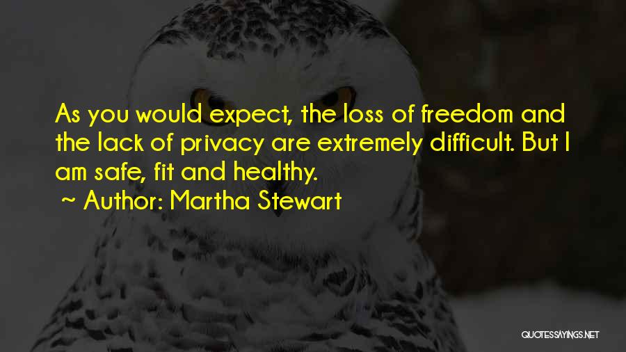 Martha Stewart Quotes: As You Would Expect, The Loss Of Freedom And The Lack Of Privacy Are Extremely Difficult. But I Am Safe,