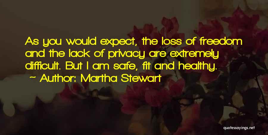 Martha Stewart Quotes: As You Would Expect, The Loss Of Freedom And The Lack Of Privacy Are Extremely Difficult. But I Am Safe,
