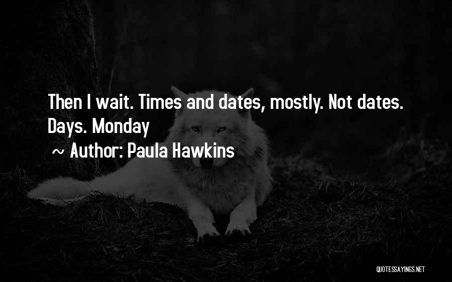 Paula Hawkins Quotes: Then I Wait. Times And Dates, Mostly. Not Dates. Days. Monday