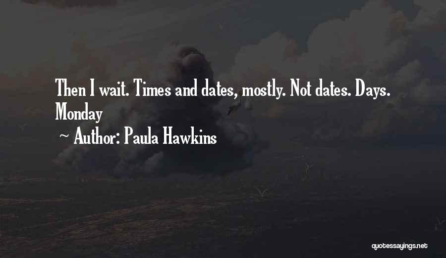 Paula Hawkins Quotes: Then I Wait. Times And Dates, Mostly. Not Dates. Days. Monday