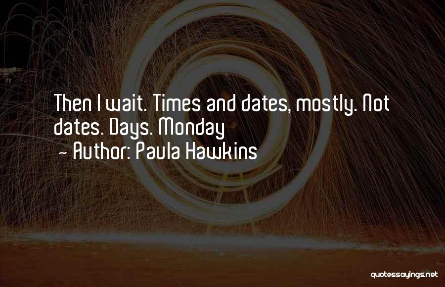 Paula Hawkins Quotes: Then I Wait. Times And Dates, Mostly. Not Dates. Days. Monday