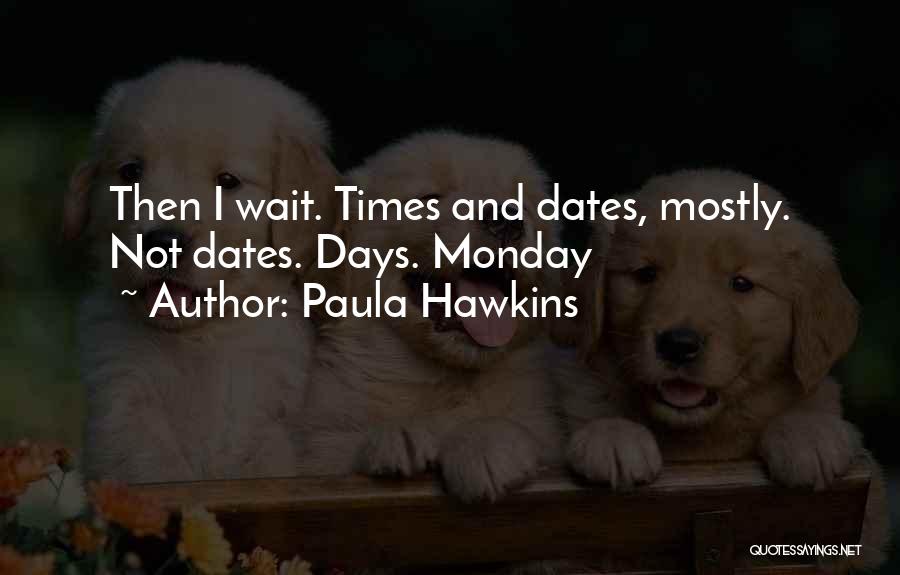 Paula Hawkins Quotes: Then I Wait. Times And Dates, Mostly. Not Dates. Days. Monday