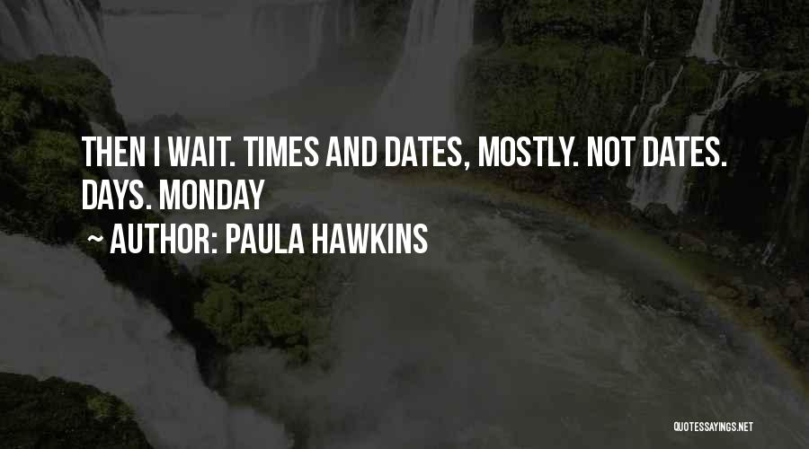 Paula Hawkins Quotes: Then I Wait. Times And Dates, Mostly. Not Dates. Days. Monday