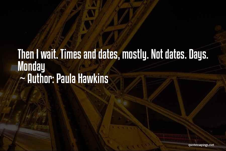 Paula Hawkins Quotes: Then I Wait. Times And Dates, Mostly. Not Dates. Days. Monday