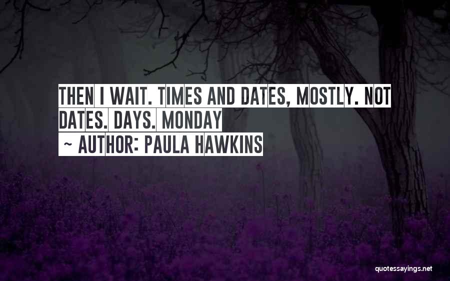 Paula Hawkins Quotes: Then I Wait. Times And Dates, Mostly. Not Dates. Days. Monday