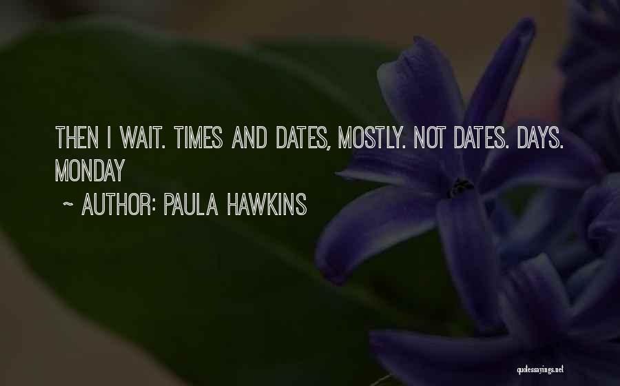 Paula Hawkins Quotes: Then I Wait. Times And Dates, Mostly. Not Dates. Days. Monday
