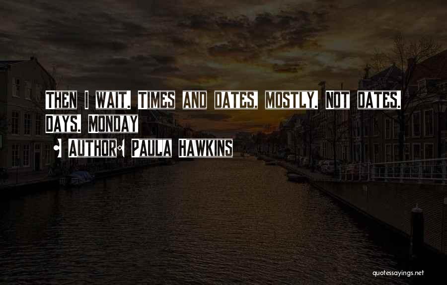 Paula Hawkins Quotes: Then I Wait. Times And Dates, Mostly. Not Dates. Days. Monday