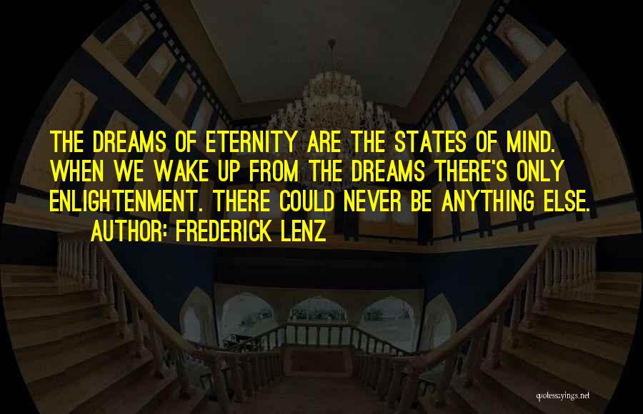 Frederick Lenz Quotes: The Dreams Of Eternity Are The States Of Mind. When We Wake Up From The Dreams There's Only Enlightenment. There