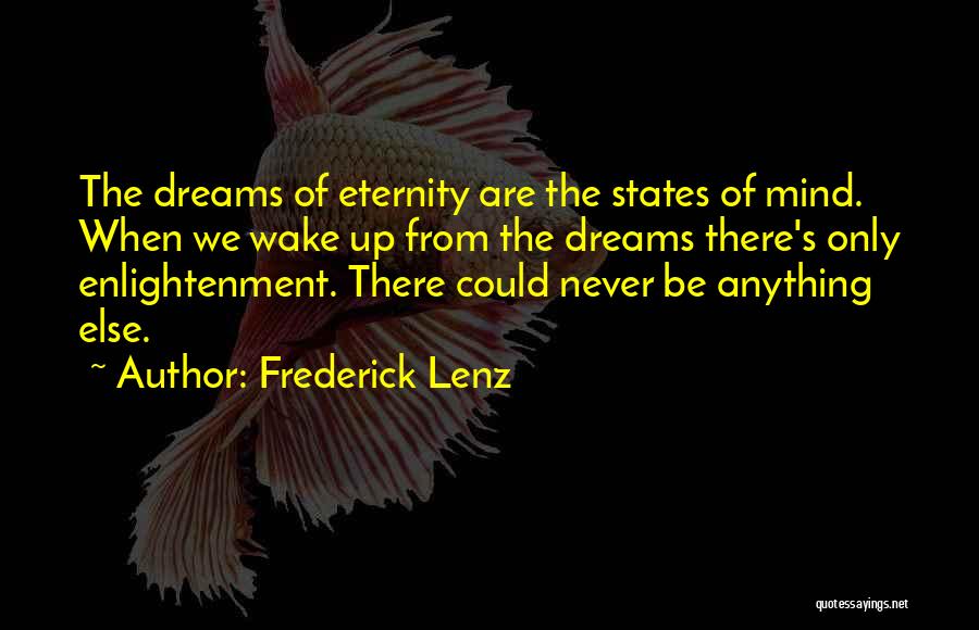 Frederick Lenz Quotes: The Dreams Of Eternity Are The States Of Mind. When We Wake Up From The Dreams There's Only Enlightenment. There