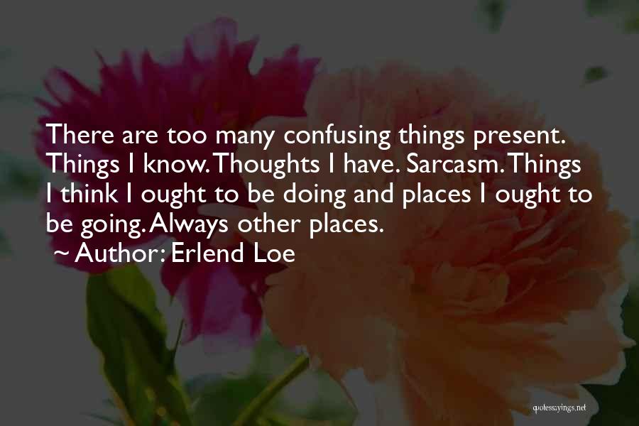 Erlend Loe Quotes: There Are Too Many Confusing Things Present. Things I Know. Thoughts I Have. Sarcasm. Things I Think I Ought To