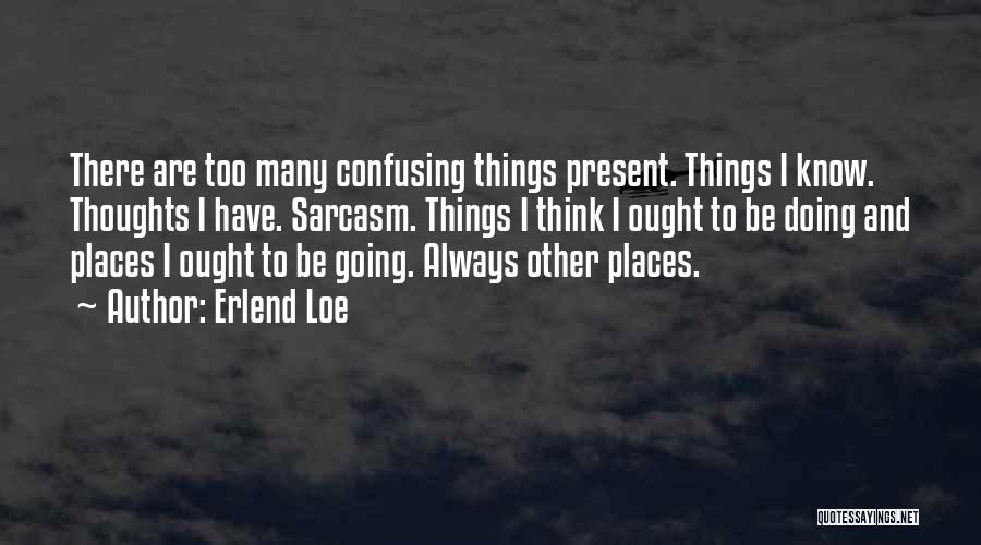 Erlend Loe Quotes: There Are Too Many Confusing Things Present. Things I Know. Thoughts I Have. Sarcasm. Things I Think I Ought To