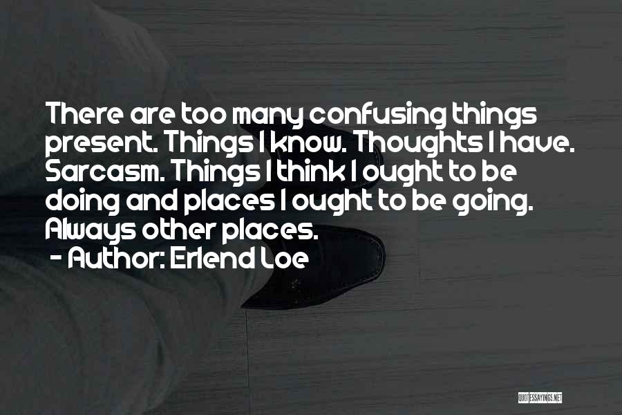 Erlend Loe Quotes: There Are Too Many Confusing Things Present. Things I Know. Thoughts I Have. Sarcasm. Things I Think I Ought To