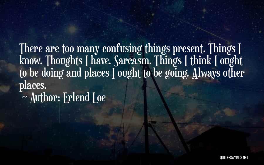 Erlend Loe Quotes: There Are Too Many Confusing Things Present. Things I Know. Thoughts I Have. Sarcasm. Things I Think I Ought To