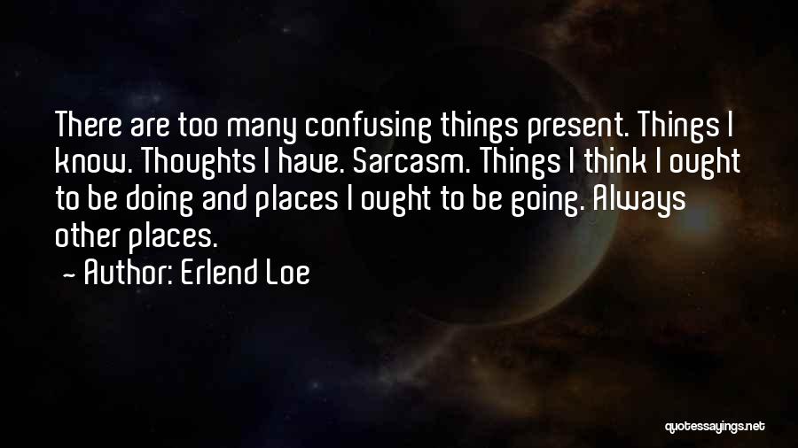 Erlend Loe Quotes: There Are Too Many Confusing Things Present. Things I Know. Thoughts I Have. Sarcasm. Things I Think I Ought To