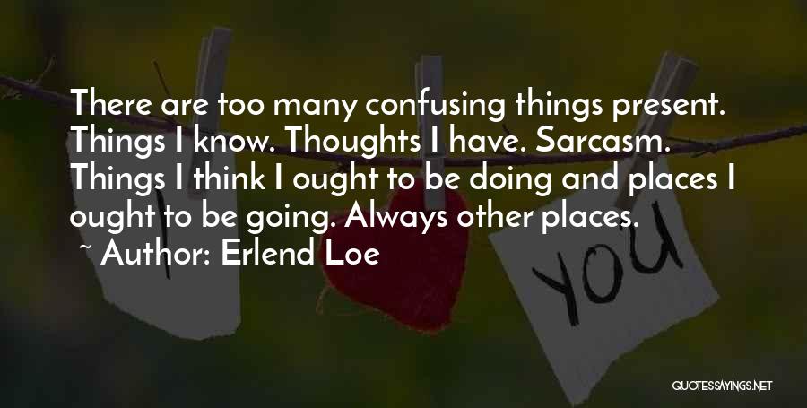 Erlend Loe Quotes: There Are Too Many Confusing Things Present. Things I Know. Thoughts I Have. Sarcasm. Things I Think I Ought To