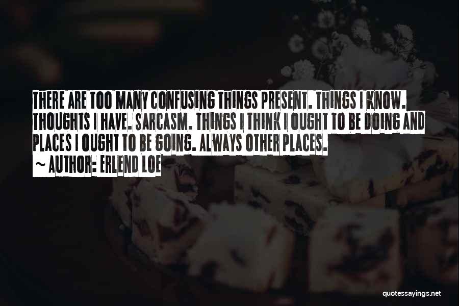 Erlend Loe Quotes: There Are Too Many Confusing Things Present. Things I Know. Thoughts I Have. Sarcasm. Things I Think I Ought To