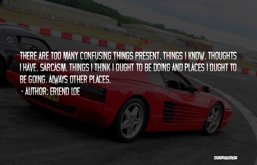 Erlend Loe Quotes: There Are Too Many Confusing Things Present. Things I Know. Thoughts I Have. Sarcasm. Things I Think I Ought To