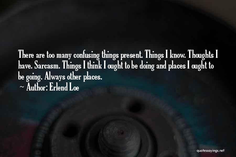 Erlend Loe Quotes: There Are Too Many Confusing Things Present. Things I Know. Thoughts I Have. Sarcasm. Things I Think I Ought To