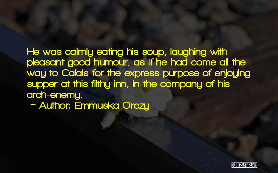 Emmuska Orczy Quotes: He Was Calmly Eating His Soup, Laughing With Pleasant Good-humour, As If He Had Come All The Way To Calais