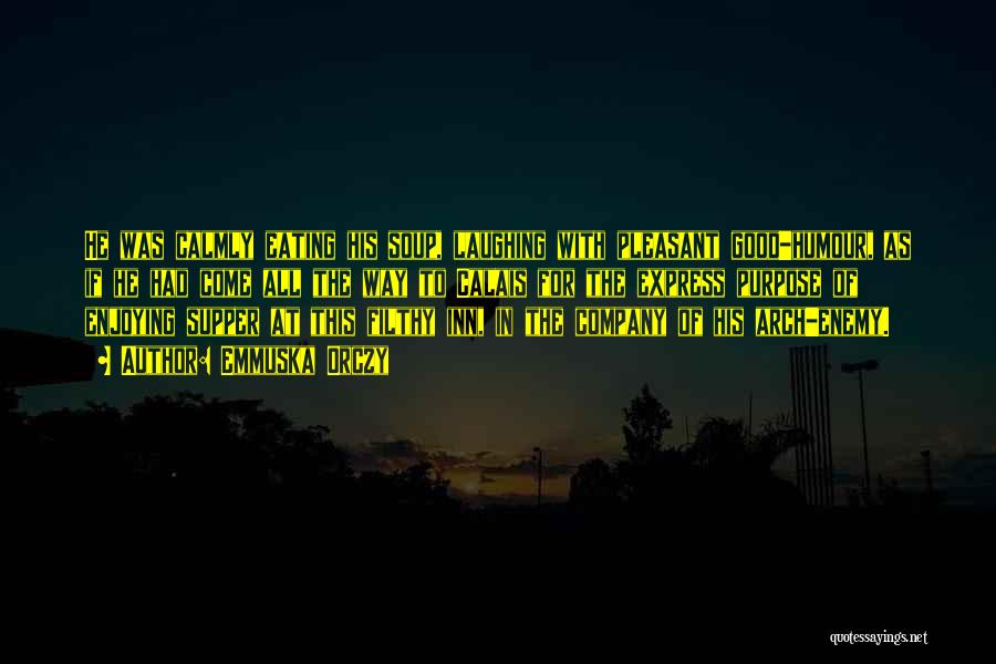 Emmuska Orczy Quotes: He Was Calmly Eating His Soup, Laughing With Pleasant Good-humour, As If He Had Come All The Way To Calais