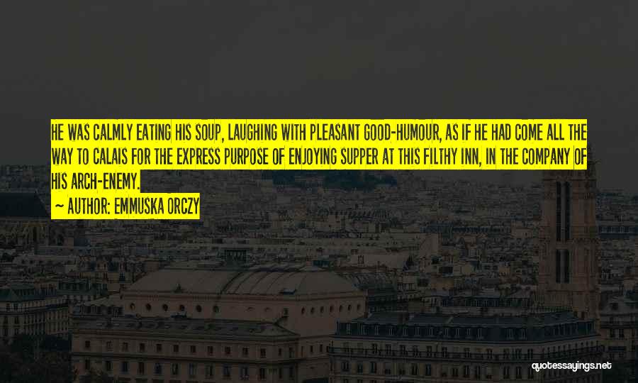 Emmuska Orczy Quotes: He Was Calmly Eating His Soup, Laughing With Pleasant Good-humour, As If He Had Come All The Way To Calais