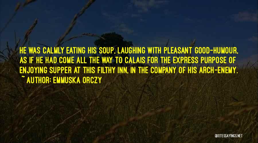 Emmuska Orczy Quotes: He Was Calmly Eating His Soup, Laughing With Pleasant Good-humour, As If He Had Come All The Way To Calais