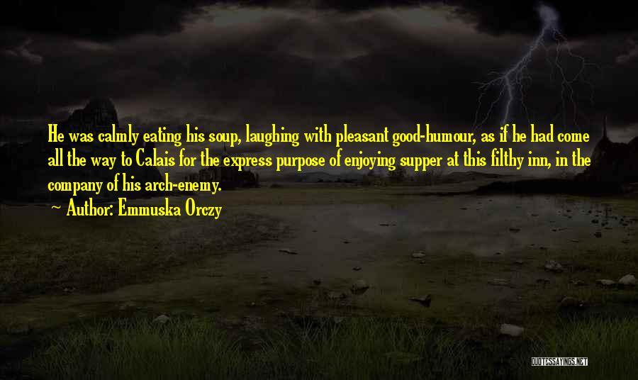 Emmuska Orczy Quotes: He Was Calmly Eating His Soup, Laughing With Pleasant Good-humour, As If He Had Come All The Way To Calais