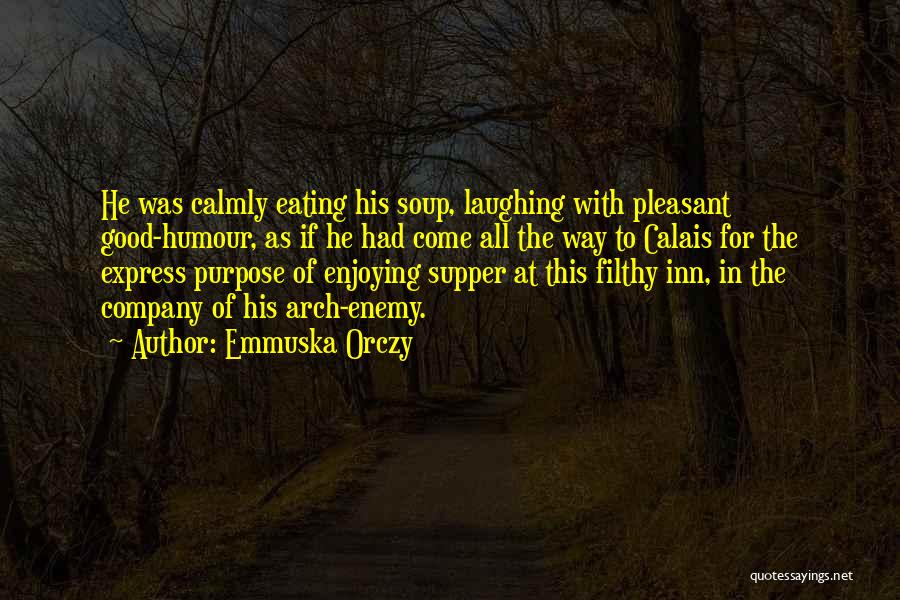 Emmuska Orczy Quotes: He Was Calmly Eating His Soup, Laughing With Pleasant Good-humour, As If He Had Come All The Way To Calais