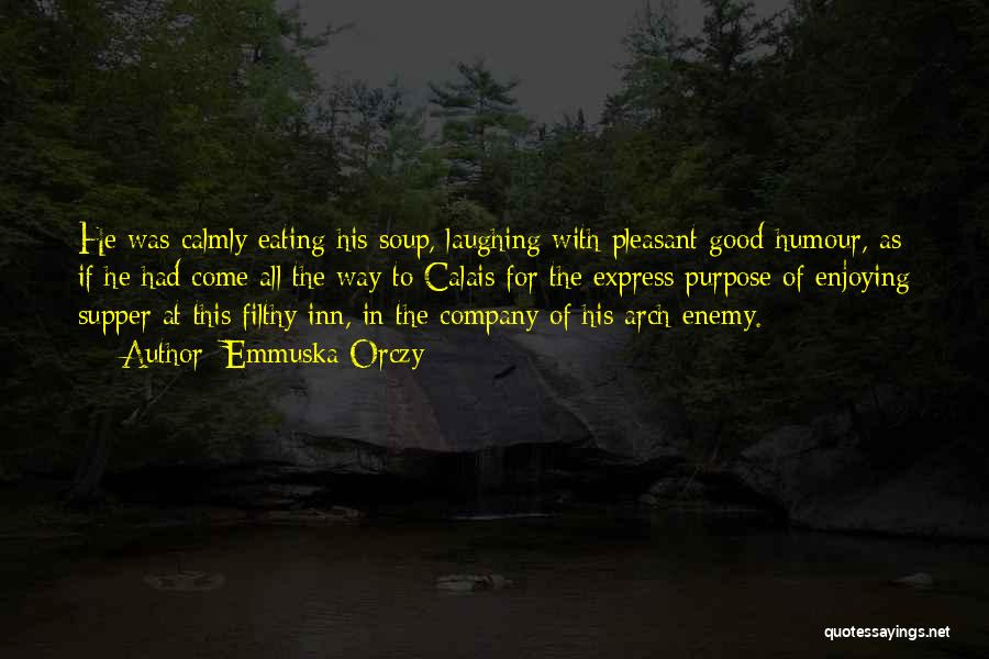 Emmuska Orczy Quotes: He Was Calmly Eating His Soup, Laughing With Pleasant Good-humour, As If He Had Come All The Way To Calais