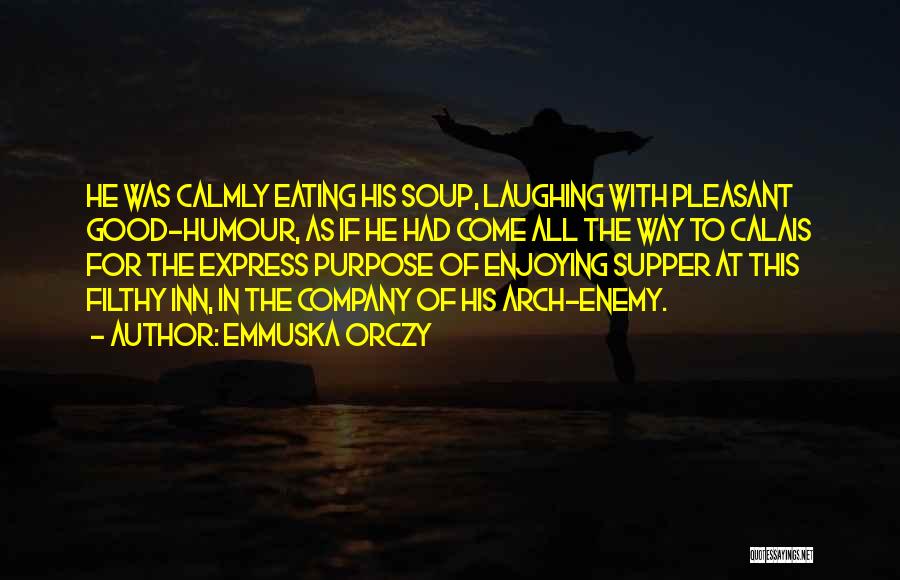 Emmuska Orczy Quotes: He Was Calmly Eating His Soup, Laughing With Pleasant Good-humour, As If He Had Come All The Way To Calais