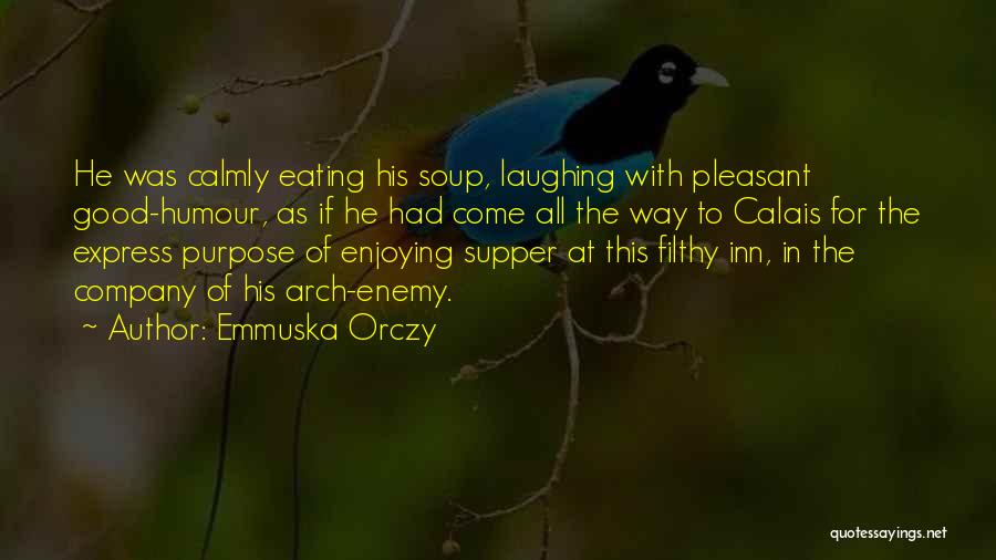 Emmuska Orczy Quotes: He Was Calmly Eating His Soup, Laughing With Pleasant Good-humour, As If He Had Come All The Way To Calais