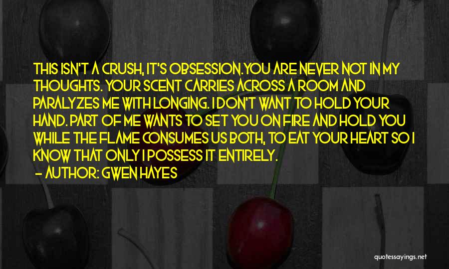 Gwen Hayes Quotes: This Isn't A Crush, It's Obsession.you Are Never Not In My Thoughts. Your Scent Carries Across A Room And Paralyzes