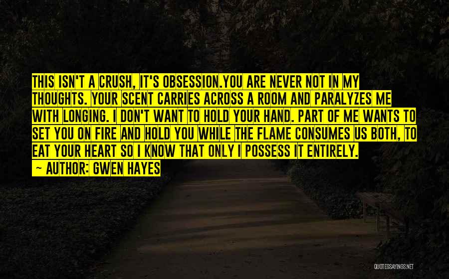 Gwen Hayes Quotes: This Isn't A Crush, It's Obsession.you Are Never Not In My Thoughts. Your Scent Carries Across A Room And Paralyzes