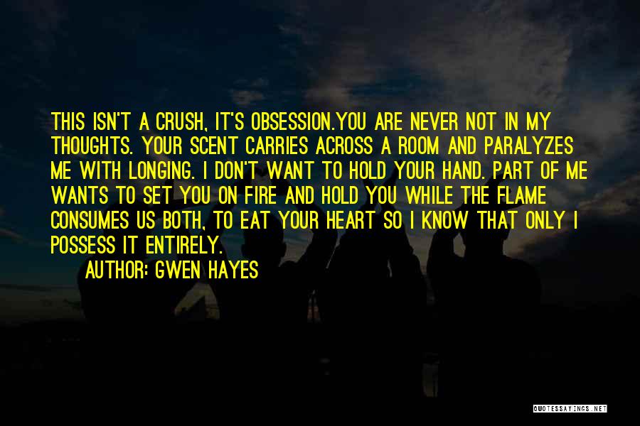 Gwen Hayes Quotes: This Isn't A Crush, It's Obsession.you Are Never Not In My Thoughts. Your Scent Carries Across A Room And Paralyzes